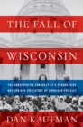 The Fall of Wisconsin : The Conservative Conquest of a Progressive Bastion and the Future of American Politics - eBook