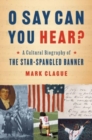 O Say Can You Hear? : A Cultural Biography of "The Star-Spangled Banner" - Book