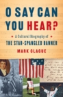 O Say Can You Hear? : A Cultural Biography of "The Star-Spangled Banner" - eBook