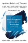 Healing Relational Trauma with Attachment-Focused Interventions : Dyadic Developmental Psychotherapy with Children and Families - Book
