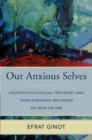 Our Anxious Selves : Neuropsychological Processes and their Enduring Influence on Who We Are - Book