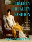 Liberty Equality Fashion : The Women Who Styled the French Revolution - eBook