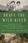 Brave the Wild River : The Untold Story of Two Women Who Mapped the Botany of the Grand Canyon - Book
