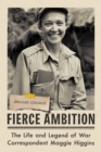 Fierce Ambition : The Life and Legend of War Correspondent Maggie Higgins - eBook