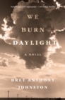We Burn Daylight : A Novel - Book