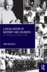 A Social History of Maternity and Childbirth : Key Themes in Maternity Care - Book
