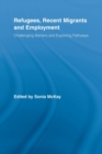 Refugees, Recent Migrants and Employment : Challenging Barriers and Exploring Pathways - Book