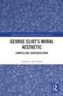George Eliot’s Moral Aesthetic : Compelling Contradictions - eBook