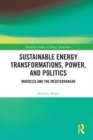 Sustainable Energy Transformations, Power and Politics : Morocco and the Mediterranean - eBook