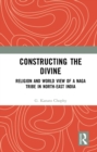Constructing the Divine : Religion and World View of a Naga Tribe in North-East India - eBook