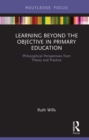 Learning Beyond the Objective in Primary Education : Philosophical Perspectives from Theory and Practice - eBook