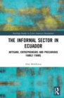 The Informal Sector in Ecuador : Artisans, Entrepreneurs and Precarious Family Firms - eBook