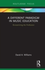 A Different Paradigm in Music Education : Re-examining the Profession - eBook