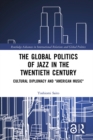 The Global Politics of Jazz in the Twentieth Century : Cultural Diplomacy and "American Music" - eBook