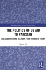 The Politics of US Aid to Pakistan : Aid Allocation and Delivery from Truman to Trump - eBook