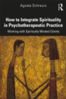 How to Integrate Spirituality in Psychotherapeutic Practice : Working with Spiritually-Minded Clients - eBook