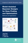 Model-Assisted Bayesian Designs for Dose Finding and Optimization : Methods and Applications - eBook