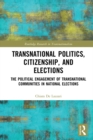 Transnational Politics, Citizenship and Elections : The Political Engagement of Transnational Communities in National Elections - eBook