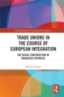 Trade Unions in the Course of European Integration : The Social Construction of Organized Interests - eBook