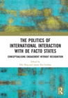 The Politics of International Interaction with de facto States : Conceptualising Engagement without Recognition - eBook