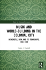 Music and World-Building in the Colonial City : Newcastle, NSW, and its Townships, 1860-1880 - eBook