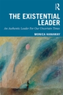 The Existential Leader : An Authentic Leader For Our Uncertain Times - eBook
