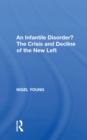An Infantile Disorder? : The Crisis And Decline Of The New Left - eBook