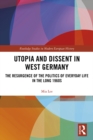 Utopia and Dissent in West Germany : The Resurgence of the Politics of Everyday Life in the Long 1960s - eBook