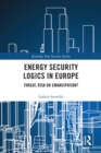 Energy Security Logics in Europe : Threat, Risk or Emancipation? - eBook