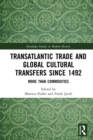 Transatlantic Trade and Global Cultural Transfers Since 1492 : More than Commodities - eBook
