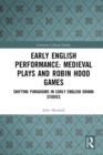 Early English Performance: Medieval Plays and Robin Hood Games : Shifting Paradigms in Early English Drama Studies - eBook