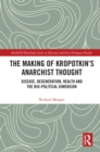 The Making of Kropotkin's Anarchist Thought : Disease, Degeneration, Health and the Bio-political Dimension - eBook