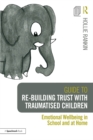 Guide to Re-building Trust with Traumatised Children : Emotional Wellbeing in School and at Home - eBook