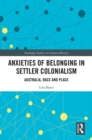 Anxieties of Belonging in Settler Colonialism : Australia, Race and Place - eBook