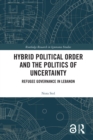Hybrid Political Order and the Politics of Uncertainty : Refugee Governance in Lebanon - eBook