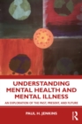 Understanding Mental Health and Mental Illness : An Exploration of the Past, Present, and Future - eBook