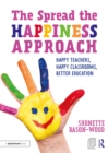 The Spread the Happiness Approach: Happy Teachers, Happy Classrooms, Better Education - eBook