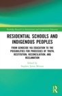 Residential Schools and Indigenous Peoples : From Genocide via Education to the Possibilities for Processes of Truth, Restitution, Reconciliation, and Reclamation - eBook