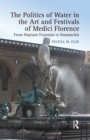 The Politics of Water in the Art and Festivals of Medici Florence : From Neptune Fountain to Naumachia - eBook