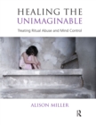 Healing the Unimaginable : Treating Ritual Abuse and Mind Control - eBook