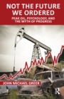 Not the Future We Ordered : Peak Oil, Psychology, and the Myth of Progress - eBook