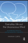 Everyday Life and the Unconscious Mind : An Introduction to Psychoanalytic Concepts - eBook