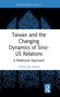 Taiwan and the Changing Dynamics of Sino-US Relations : A Relational Approach - eBook