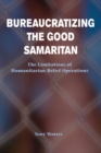 Bureaucratizing The Good Samaritan : The Limitations Of Humanitarian Relief Operations - eBook