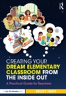 Creating Your Dream Elementary Classroom from the Inside Out : A Practical Guide for Teachers - eBook
