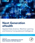 Next Generation eHealth : Applied Data Science, Machine Learning and Extreme Computational Intelligence - Book