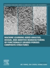 Machine Learning Aided Analysis, Design, and Additive Manufacturing of Functionally Graded Porous Composite Structures - eBook