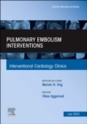 Pulmonary Embolism Interventions, An Issue of Interventional Cardiology Clinics : Volume 12-3 - Book