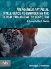 Responsible Artificial Intelligence Re-engineering the Global Public Health Ecosystem : A Humanity Worth Saving - eBook