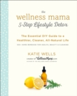 Wellness Mama 5-Step Lifestyle Detox : The Essential Guide to a Healthier, Cleaner, All-Natural Life - Book